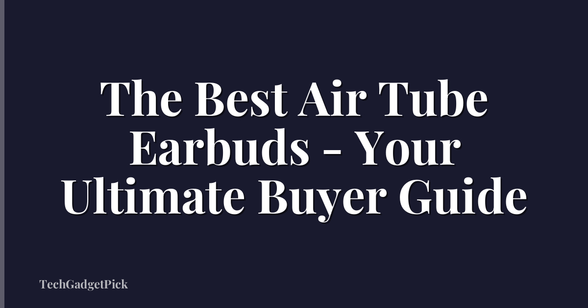 The Best Air Tube Earbuds - Your Ultimate Buyer Guide