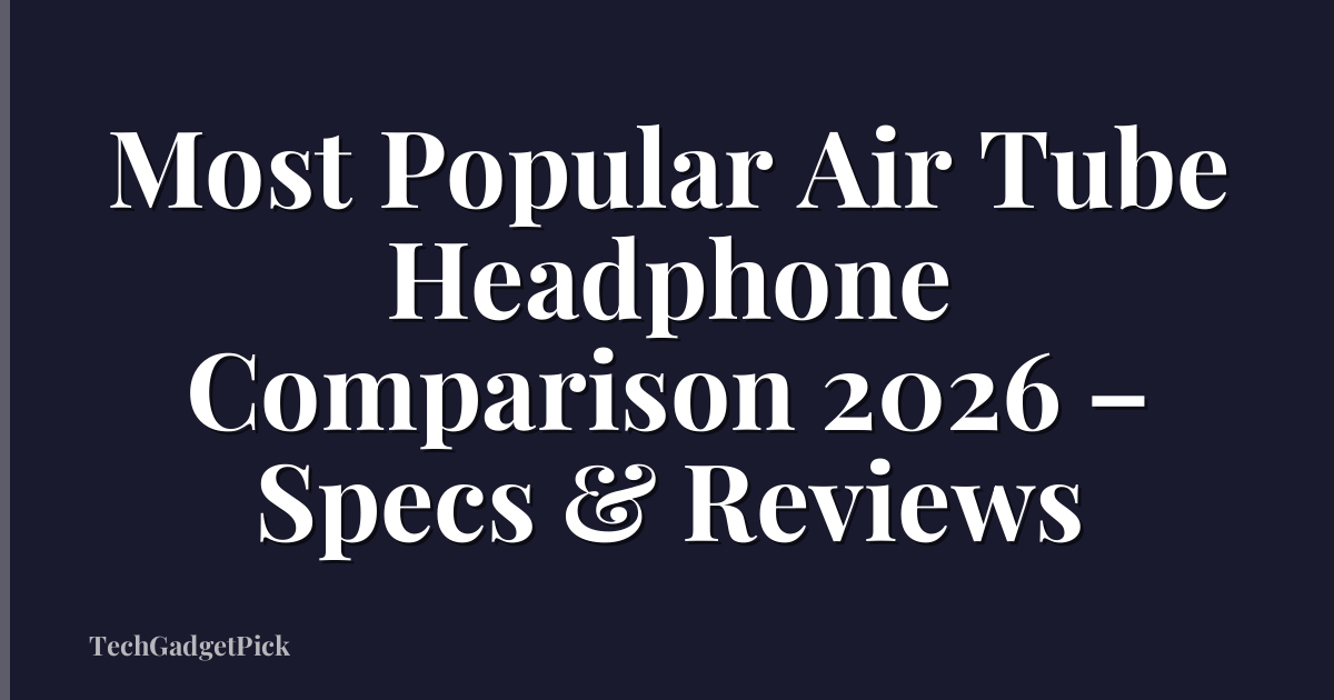 Most Popular Air Tube Headphone Comparison 2026 – Specs & Reviews