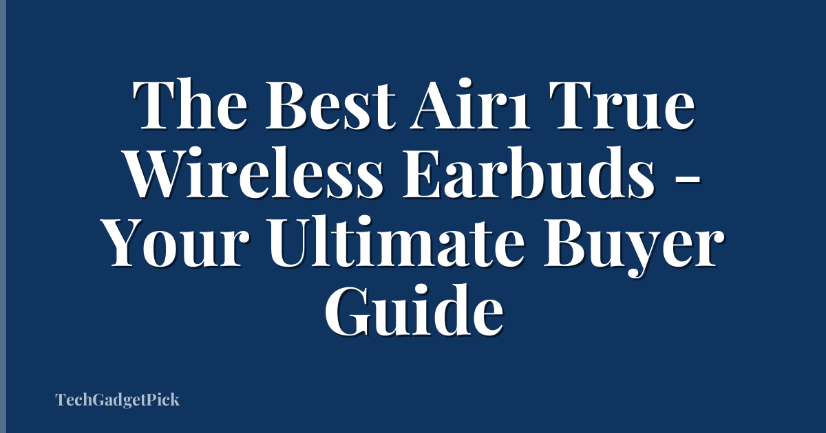 The Best Air1 True Wireless Earbuds - Your Ultimate Buyer Guide