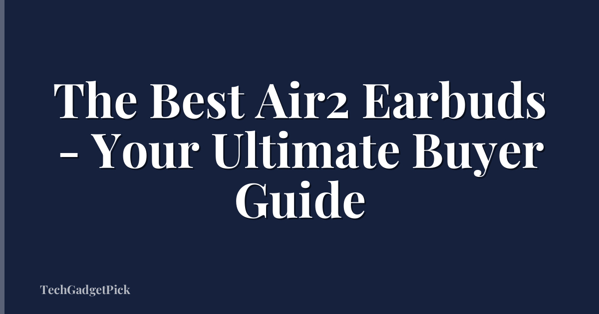 The Best Air2 Earbuds - Your Ultimate Buyer Guide