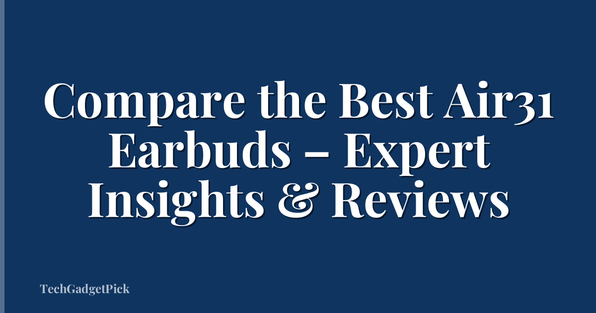 Compare the Best Air31 Earbuds – Expert Insights & Reviews