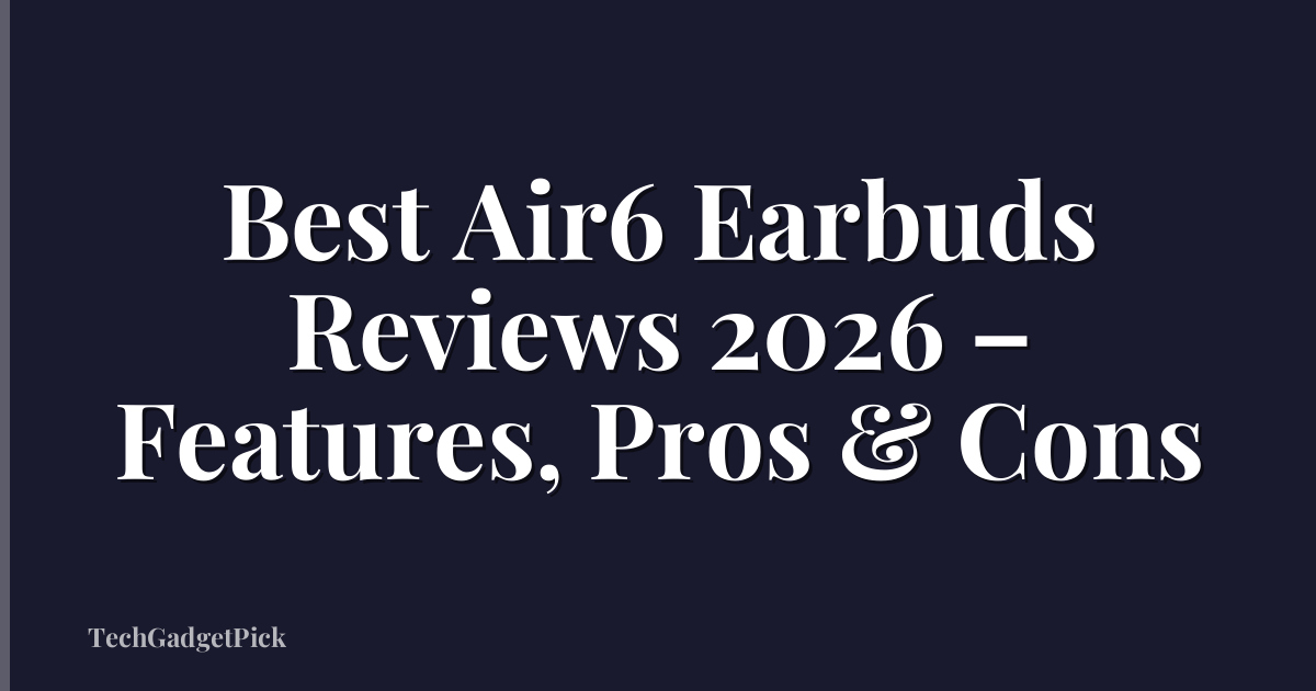 Best Air6 Earbuds Reviews 2026 – Features, Pros & Cons