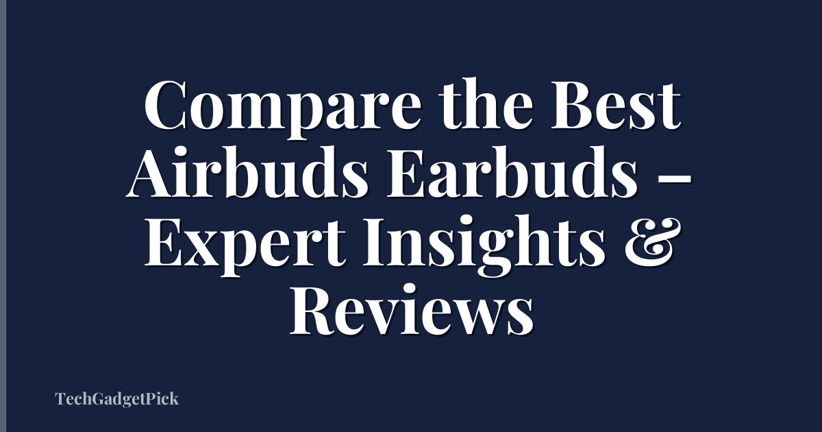 Compare the Best Airbuds Earbuds – Expert Insights & Reviews