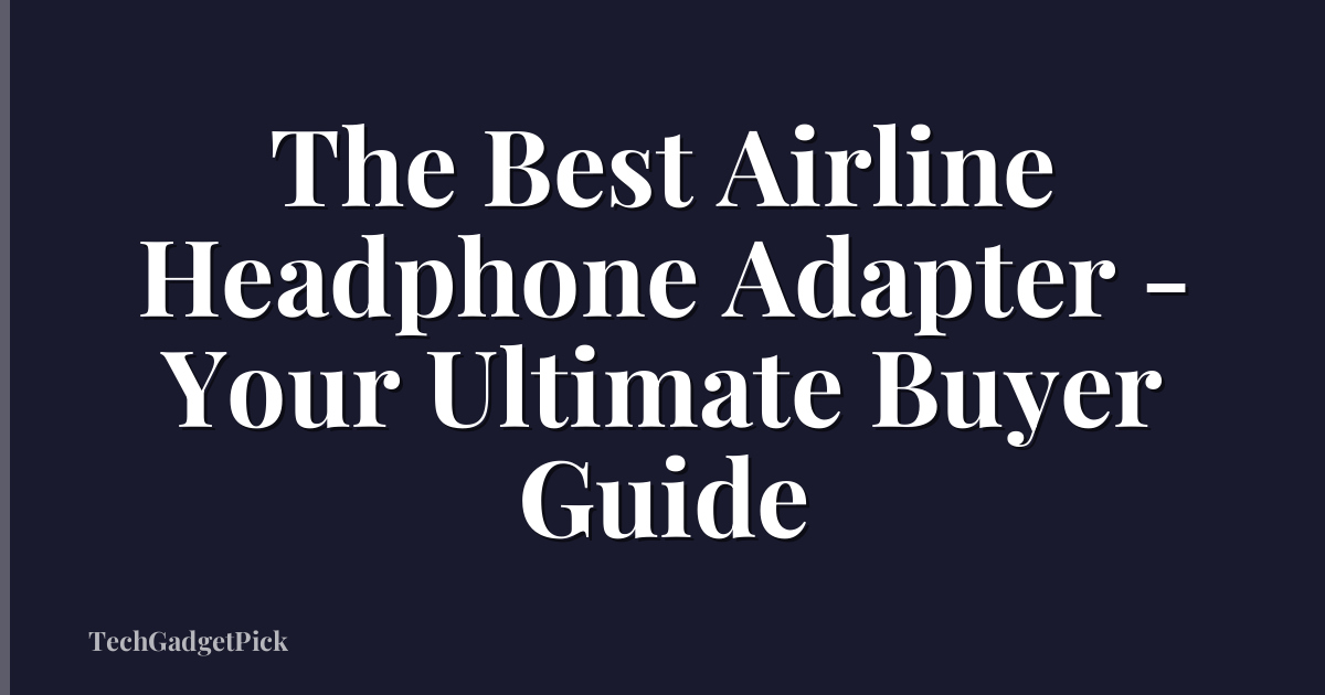 The Best Airline Headphone Adapter - Your Ultimate Buyer Guide