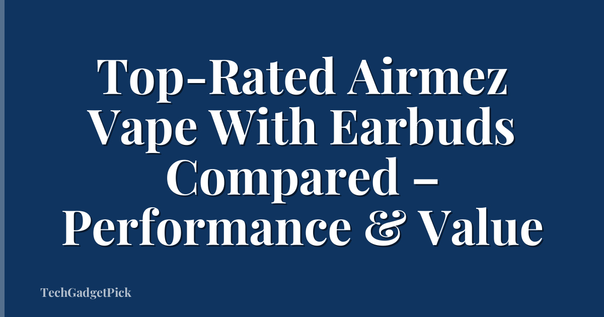 Top-Rated Airmez Vape With Earbuds Compared – Performance & Value