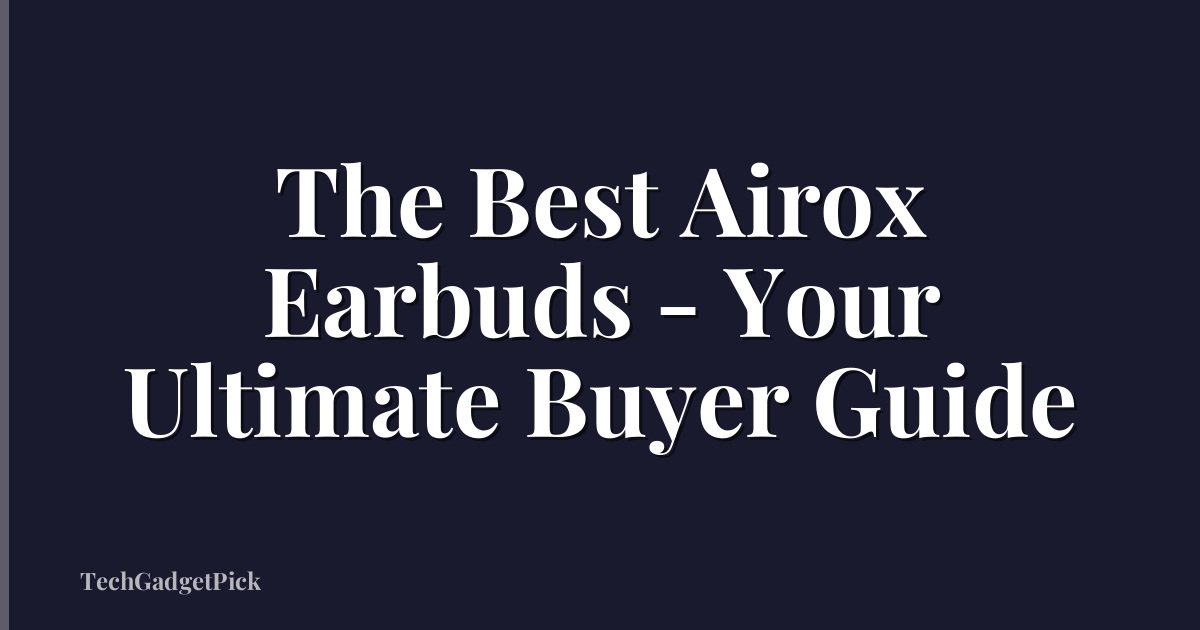 The Best Airox Earbuds - Your Ultimate Buyer Guide