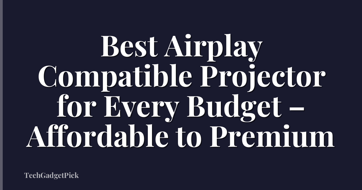 Best Airplay Compatible Projector for Every Budget – Affordable to Premium