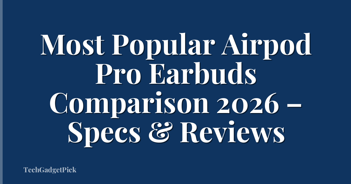 Most Popular Airpod Pro Earbuds Comparison 2026 – Specs & Reviews