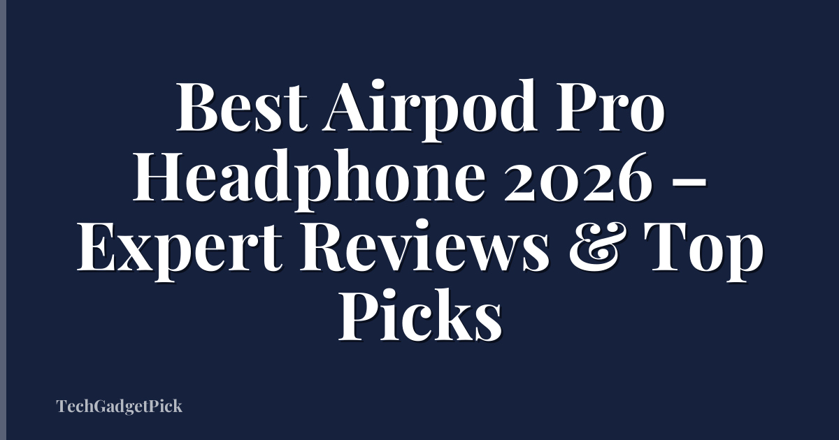 Best Airpod Pro Headphone 2026 – Expert Reviews & Top Picks