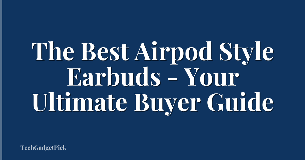 The Best Airpod Style Earbuds - Your Ultimate Buyer Guide