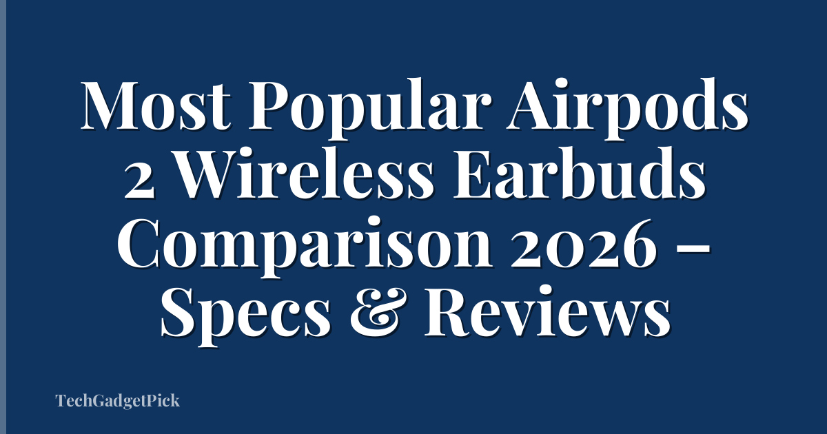 Most Popular Airpods 2 Wireless Earbuds Comparison 2026 – Specs & Reviews
