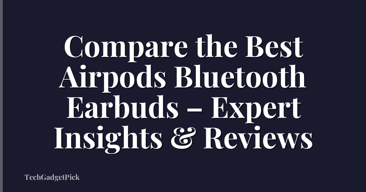 Compare the Best Airpods Bluetooth Earbuds – Expert Insights & Reviews