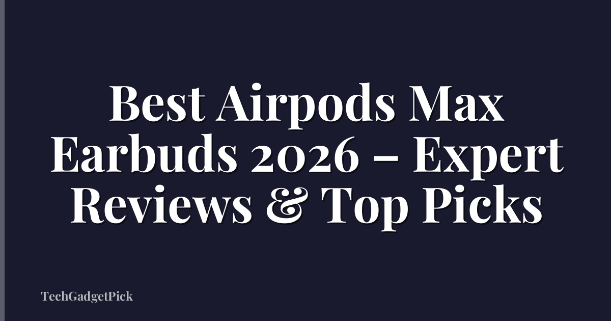 Best Airpods Max Earbuds 2026 – Expert Reviews & Top Picks