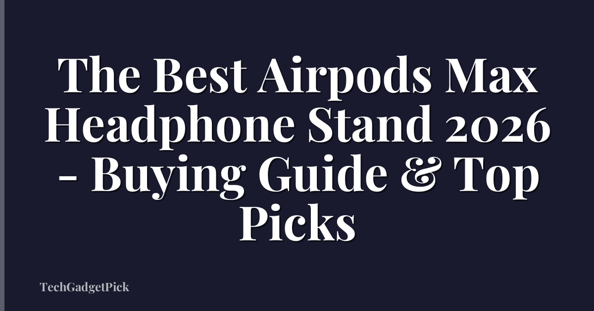 The Best Airpods Max Headphone Stand 2026 - Buying Guide & Top Picks