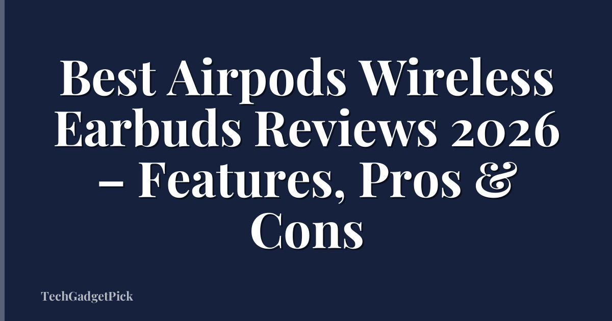 Best Airpods Wireless Earbuds Reviews 2026 – Features, Pros & Cons