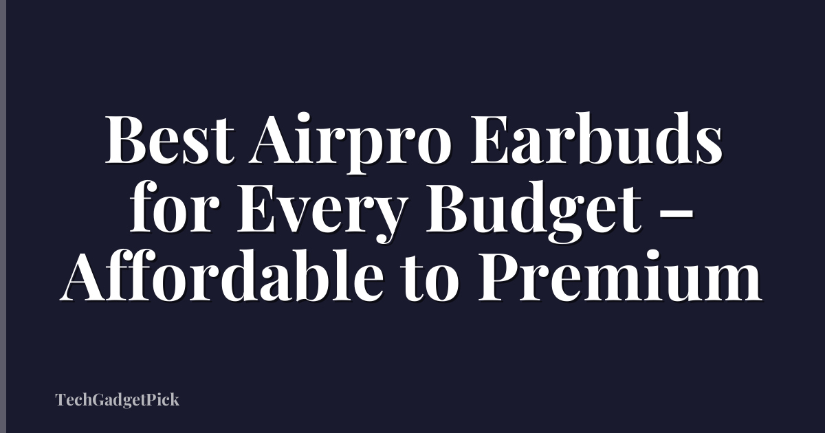 Best Airpro Earbuds for Every Budget – Affordable to Premium