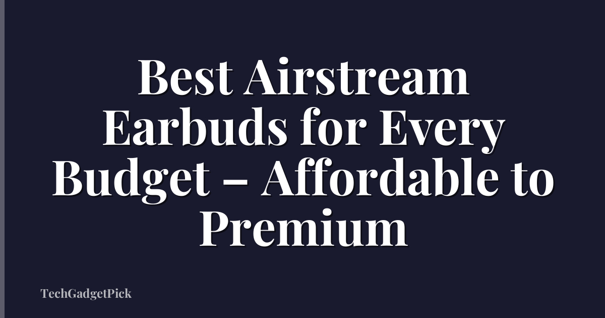 Best Airstream Earbuds for Every Budget – Affordable to Premium