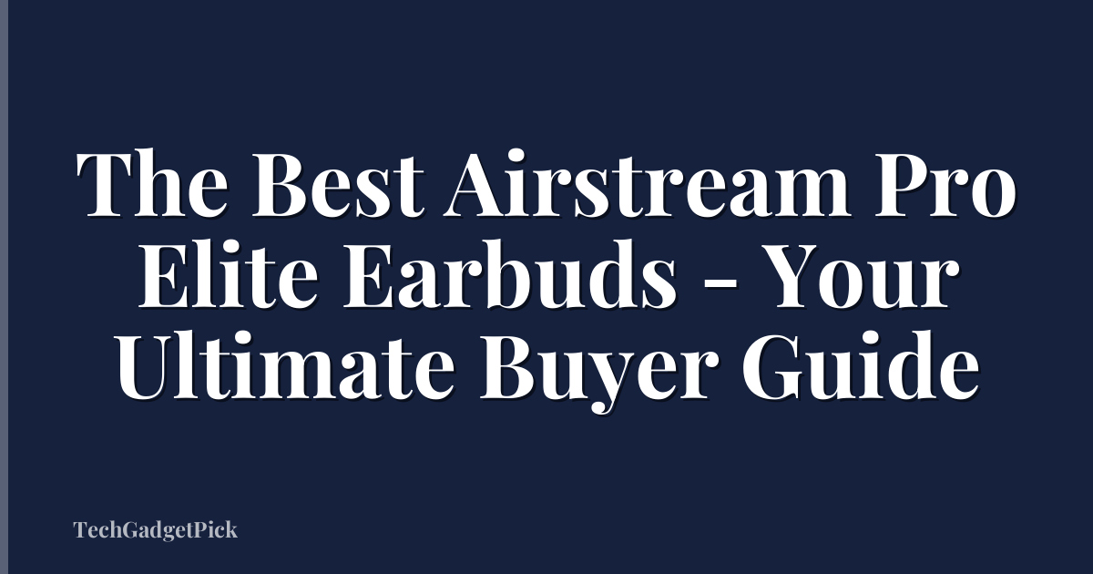 The Best Airstream Pro Elite Earbuds - Your Ultimate Buyer Guide
