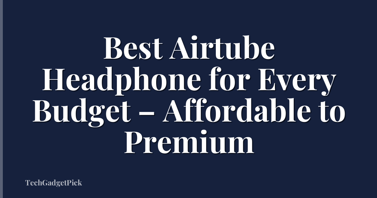 Best Airtube Headphone for Every Budget – Affordable to Premium