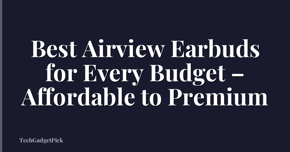 Best Airview Earbuds for Every Budget – Affordable to Premium