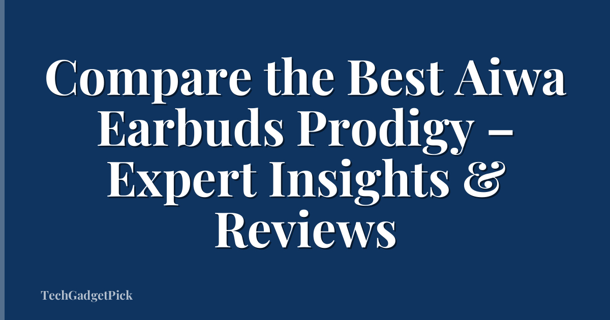 Compare the Best Aiwa Earbuds Prodigy – Expert Insights & Reviews
