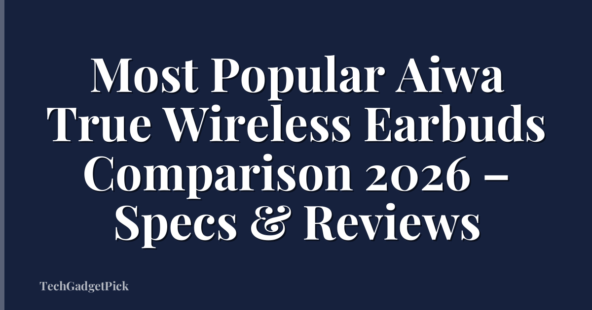 Most Popular Aiwa True Wireless Earbuds Comparison 2026 – Specs & Reviews