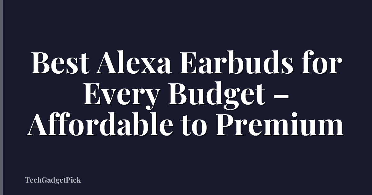 Best Alexa Earbuds for Every Budget – Affordable to Premium