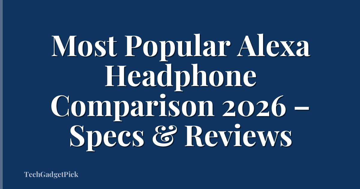 Most Popular Alexa Headphone Comparison 2026 – Specs & Reviews