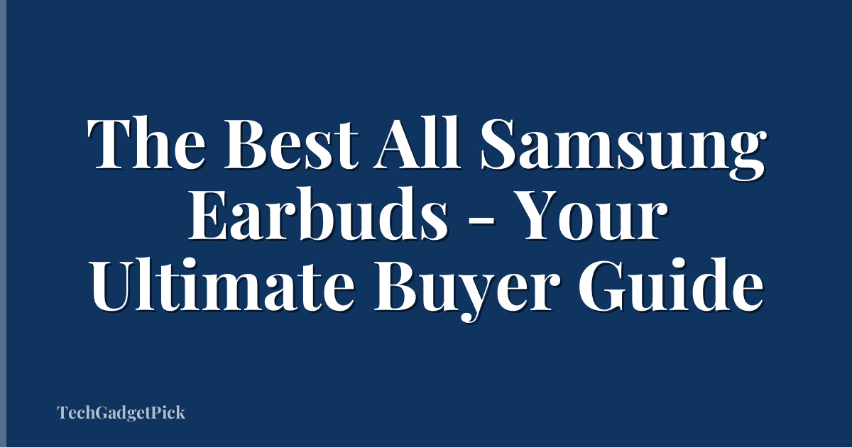 The Best All Samsung Earbuds - Your Ultimate Buyer Guide