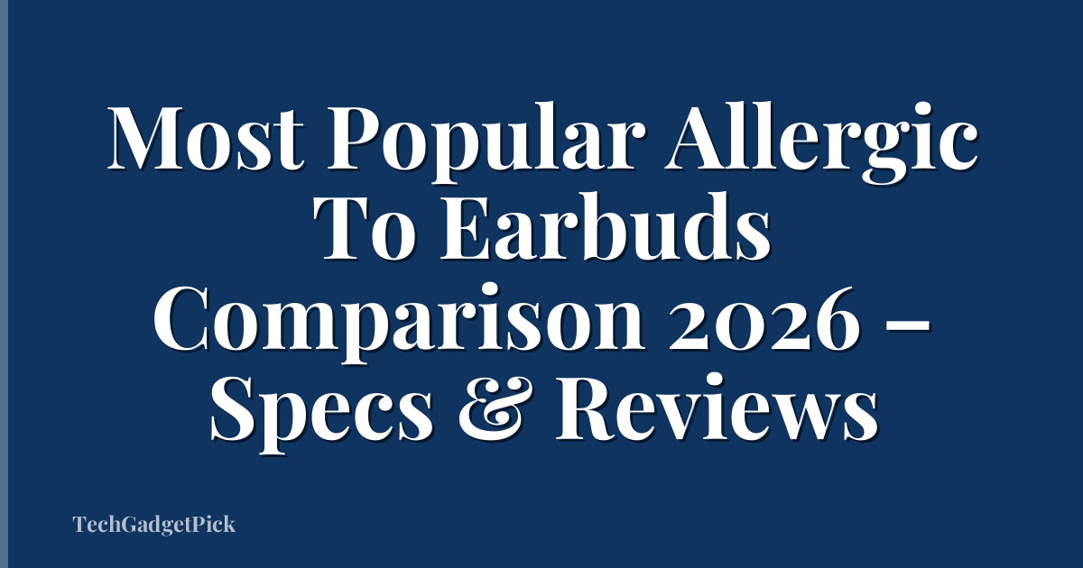 Most Popular Allergic To Earbuds Comparison 2026 – Specs & Reviews