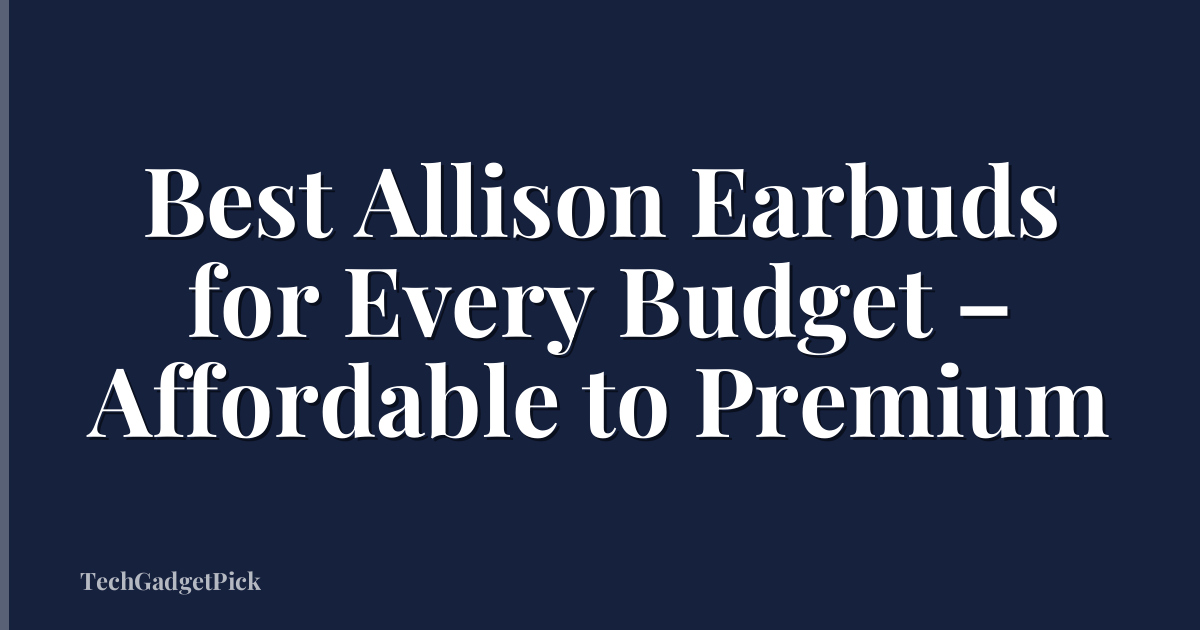 Best Allison Earbuds for Every Budget – Affordable to Premium