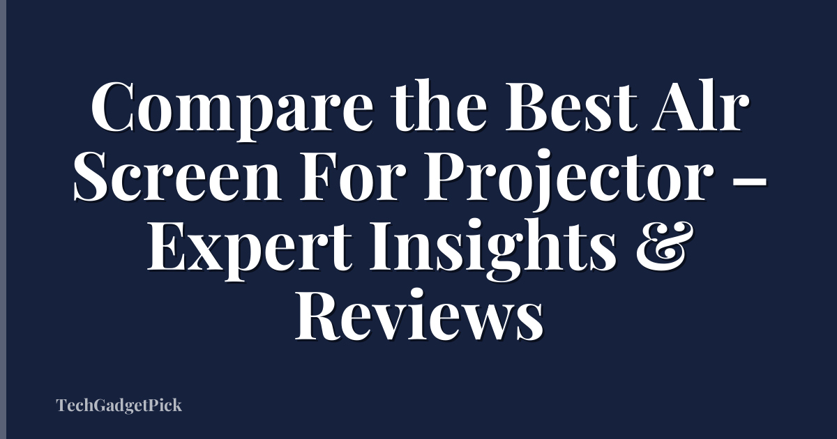 Compare the Best Alr Screen For Projector – Expert Insights & Reviews