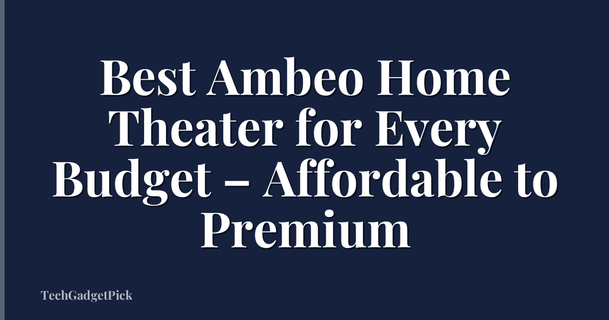 Best Ambeo Home Theater for Every Budget – Affordable to Premium