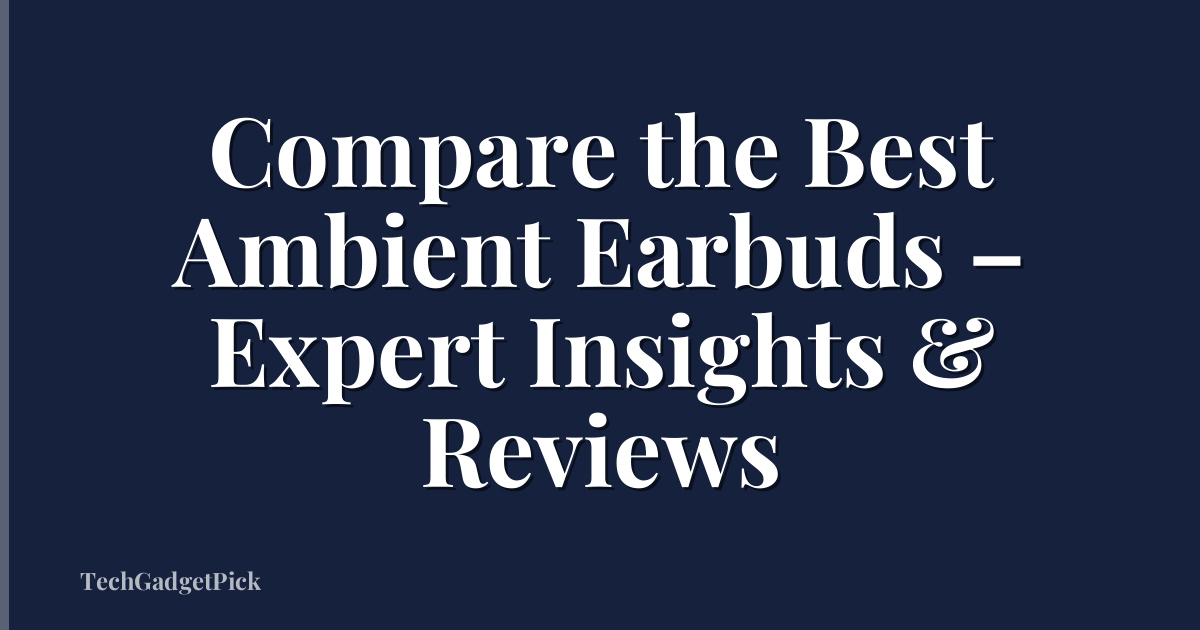 Compare the Best Ambient Earbuds – Expert Insights & Reviews