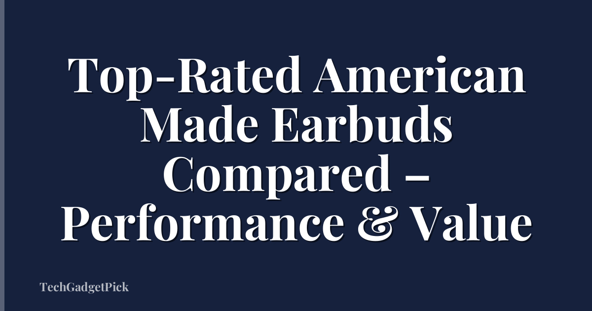 Top-Rated American Made Earbuds Compared – Performance & Value