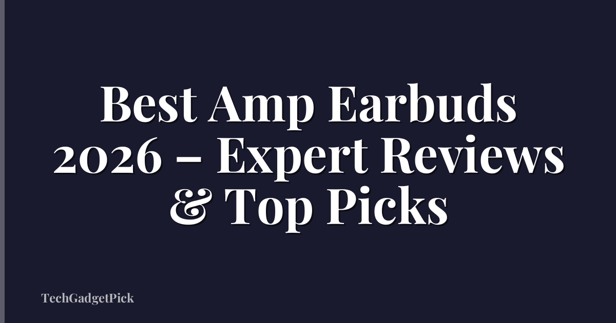 Best Amp Earbuds 2026 – Expert Reviews & Top Picks