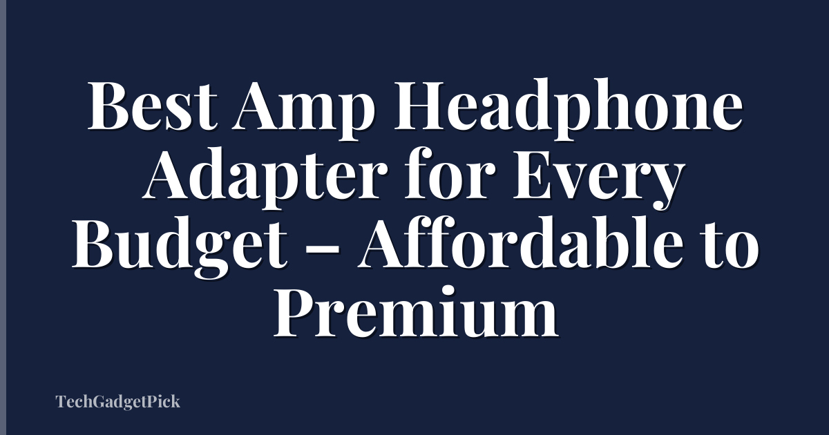 Best Amp Headphone Adapter for Every Budget – Affordable to Premium