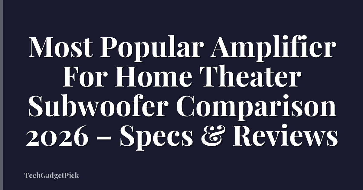 Most Popular Amplifier For Home Theater Subwoofer Comparison 2026 – Specs & Reviews