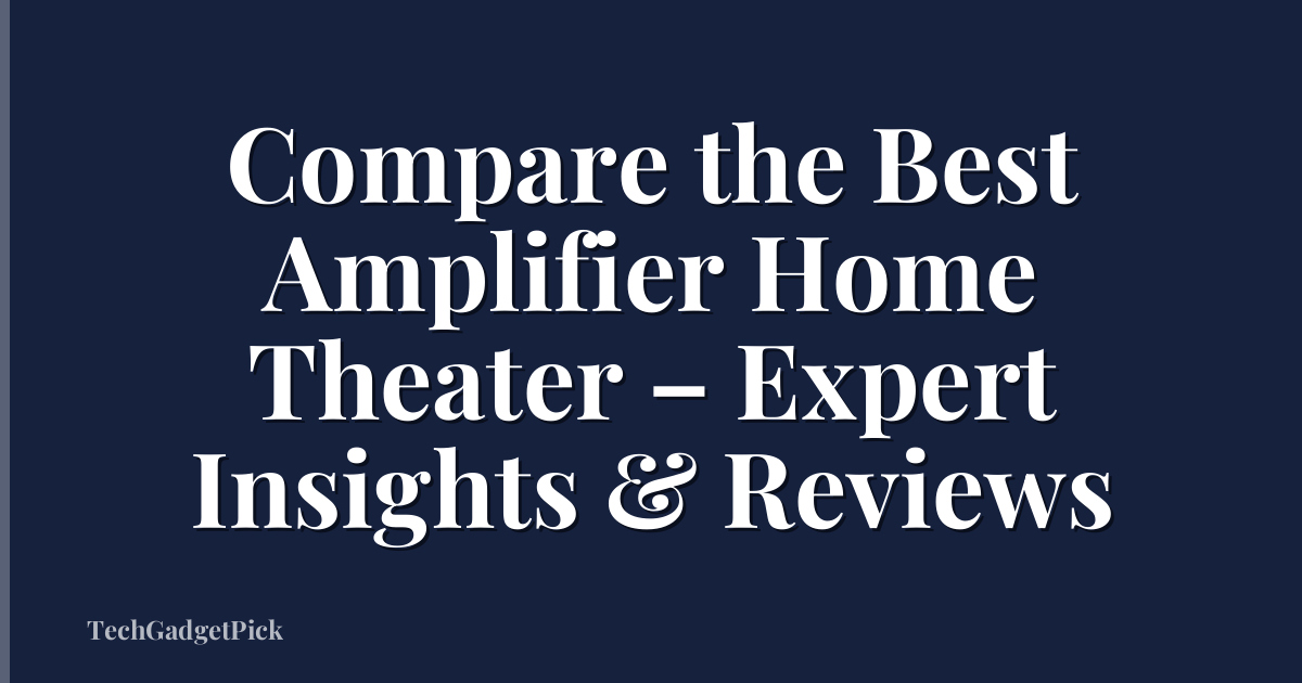 Compare the Best Amplifier Home Theater – Expert Insights & Reviews