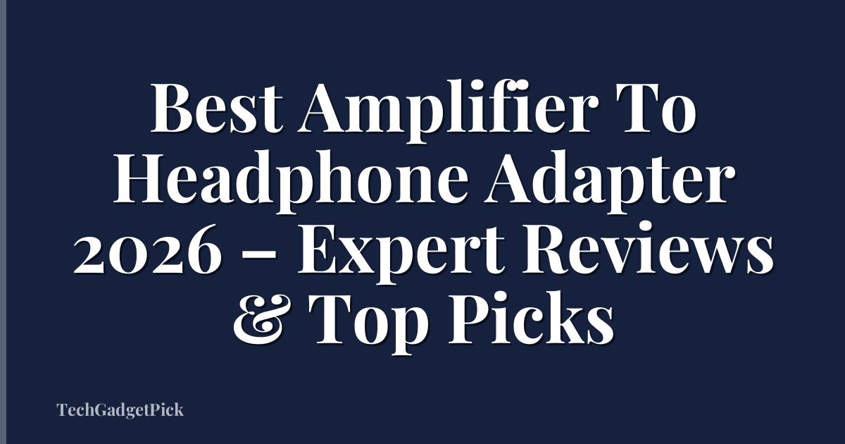Best Amplifier To Headphone Adapter 2026 – Expert Reviews & Top Picks