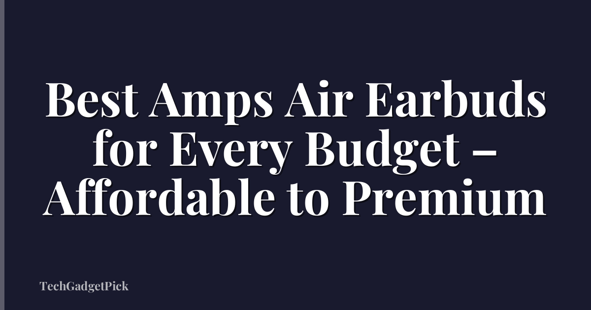Best Amps Air Earbuds for Every Budget – Affordable to Premium