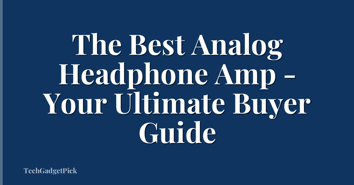 The Best Analog Headphone Amp - Your Ultimate Buyer Guide