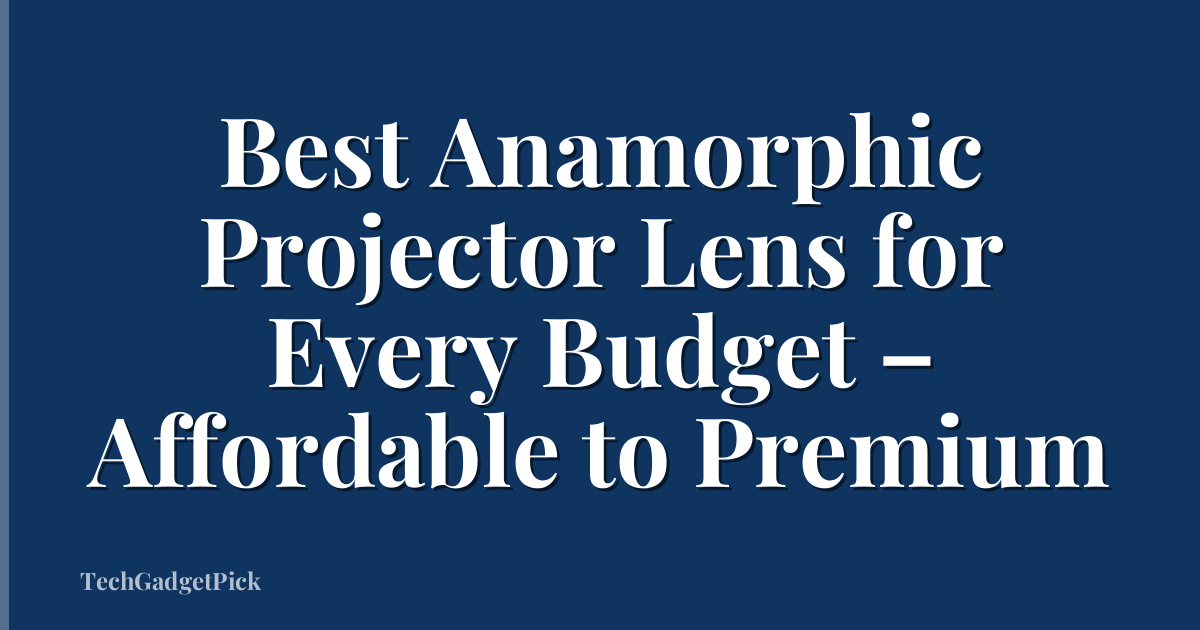 Best Anamorphic Projector Lens for Every Budget – Affordable to Premium