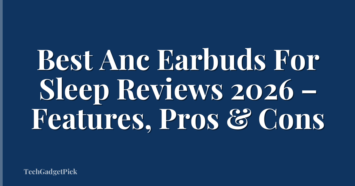 Best Anc Earbuds For Sleep Reviews 2026 – Features, Pros & Cons