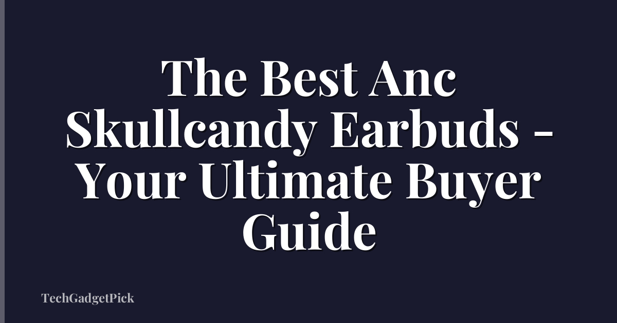 The Best Anc Skullcandy Earbuds - Your Ultimate Buyer Guide