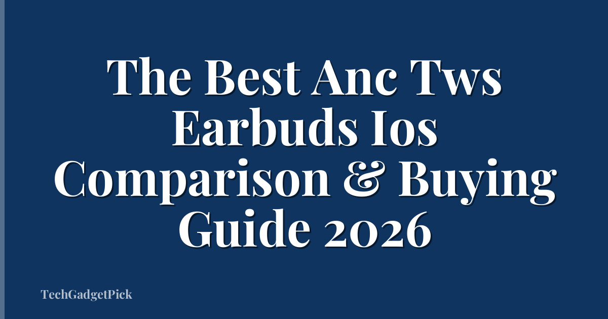 The Best Anc Tws Earbuds Ios Comparison & Buying Guide 2026