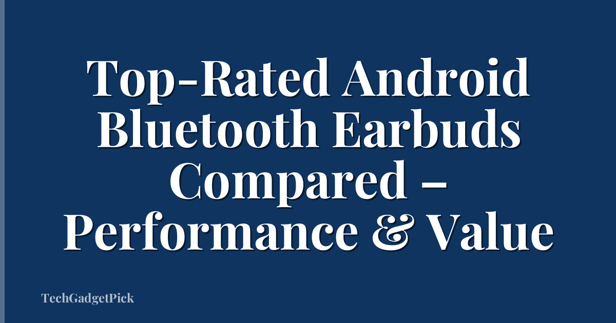 Top-Rated Android Bluetooth Earbuds Compared – Performance & Value
