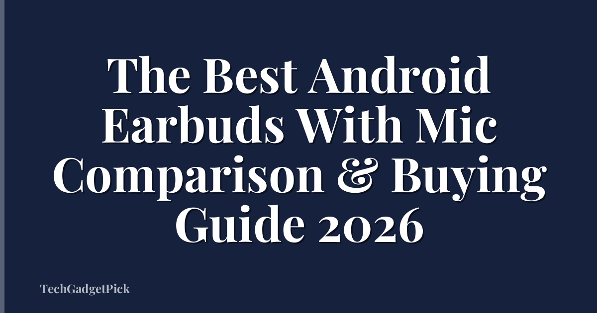 The Best Android Earbuds With Mic Comparison & Buying Guide 2026