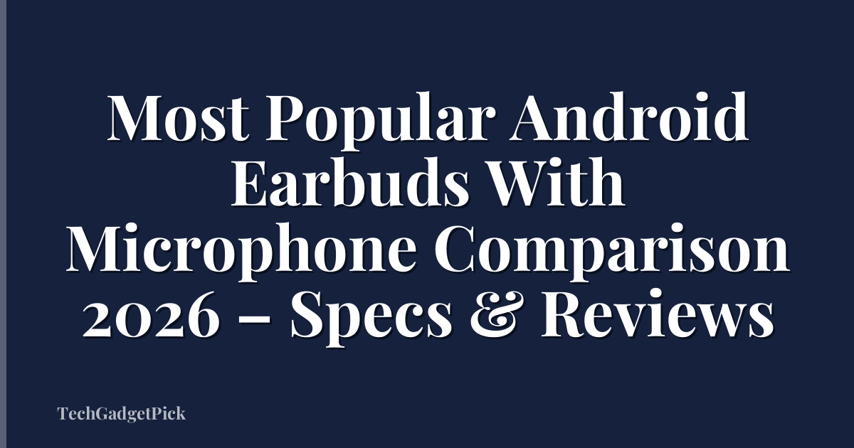 Most Popular Android Earbuds With Microphone Comparison 2026 – Specs & Reviews