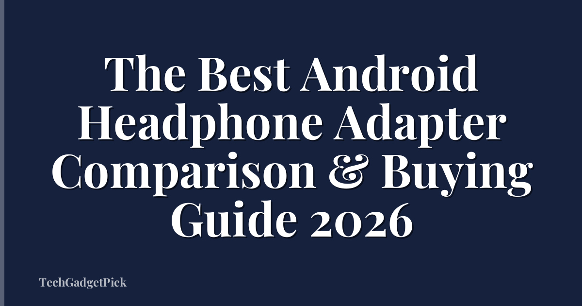 The Best Android Headphone Adapter Comparison & Buying Guide 2026